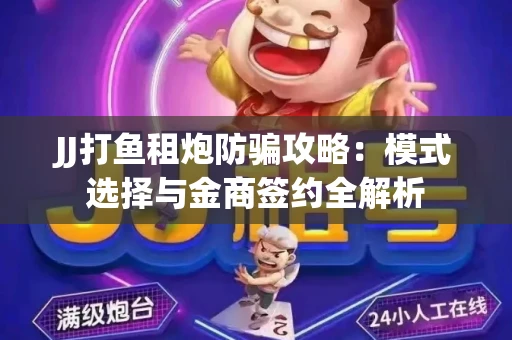 JJ打鱼租炮防骗攻略：模式选择与金商签约全解析